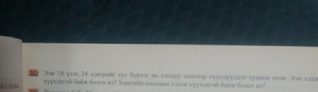 55 Ээж 18 узэ, 24 двтрнйг тус бурээс нь тэнцуу тоогоор хуухдуулээ хувааж егов. Ээж ход 
de 6ala хуухэлτэй байк болох вэ? Χамгийн олонлоо хэлэн хуухэлтэй байж болох вэ?