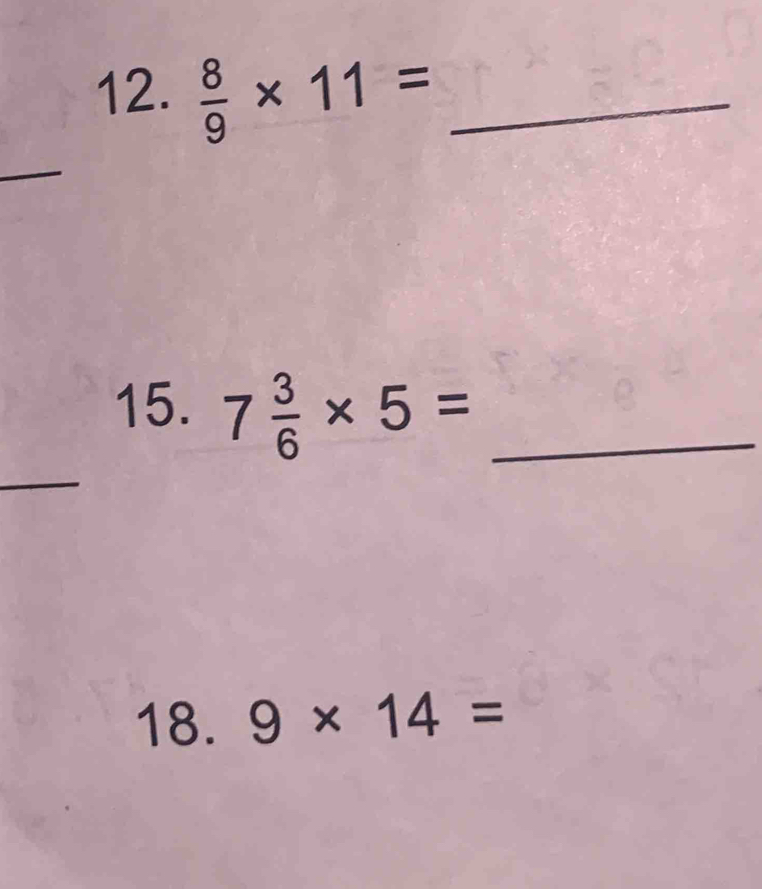  8/9 * 11= _ 
_ 
_ 
15. 7 3/6 * 5= _ 
18. 9* 14=