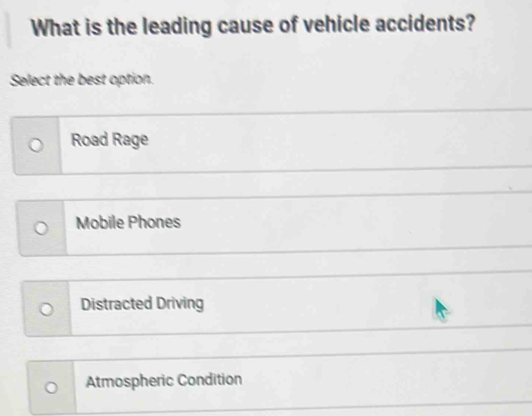 What is the leading cause of vehicle accidents?
Select the best option.
Road Rage
Mobile Phones
Distracted Driving
Atmospheric Condition