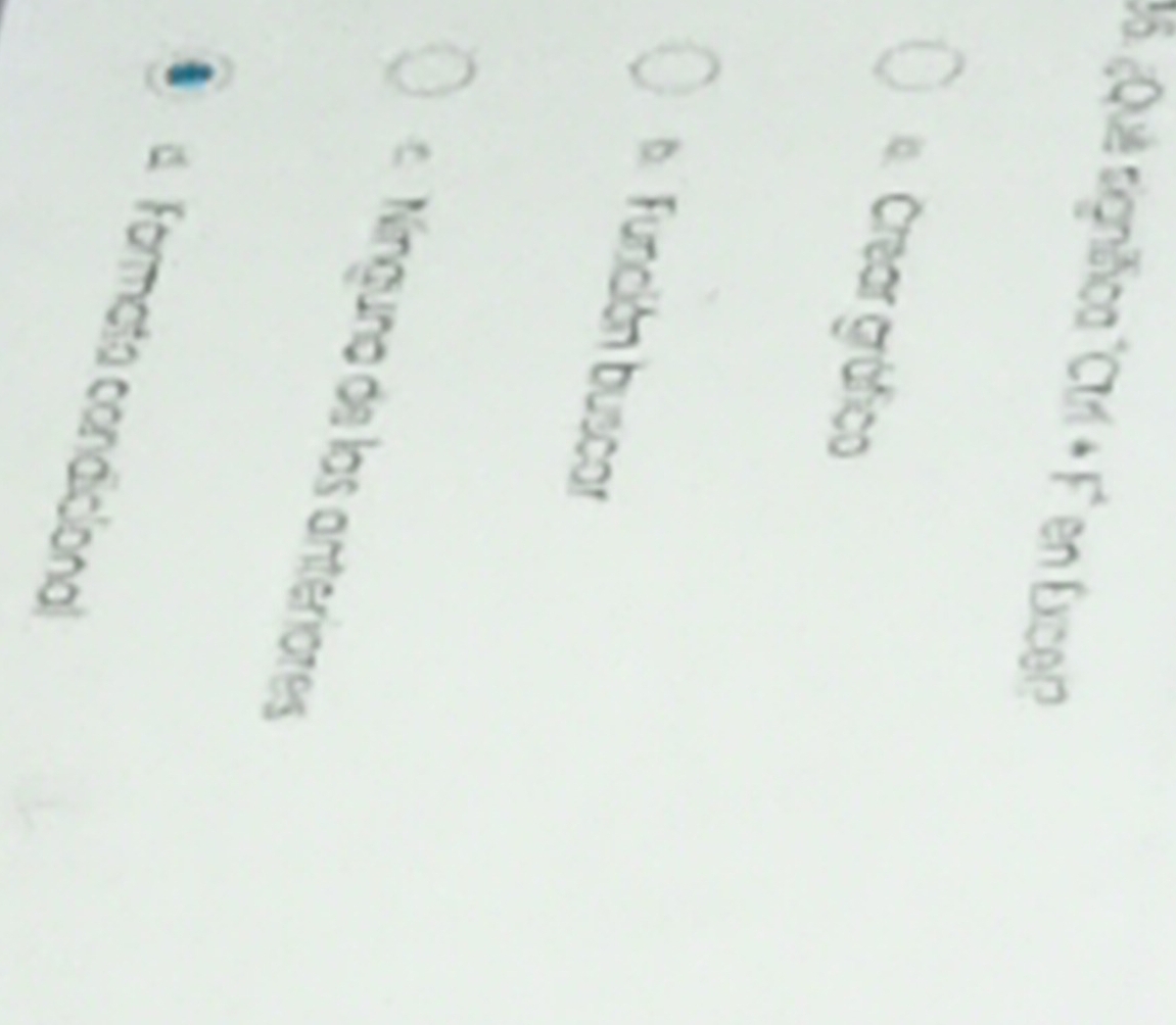 # 6 ¿Qué significa "Ctrí + F" en Excel
Crear gráfica
A. Función buscar
Nínguna de las anteriores
d Formata condicional