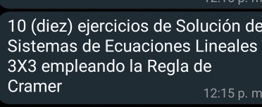 10 (diez) ejercicios de Solución de 
Sistemas de Ecuaciones Lineales
3* 3 empleando la Regla de 
Cramer
12:15 p. m