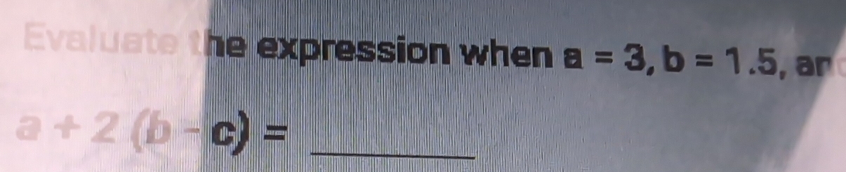 Evaluate the expression when a=3, b=1.5 , ar
a+2(b-c)= _