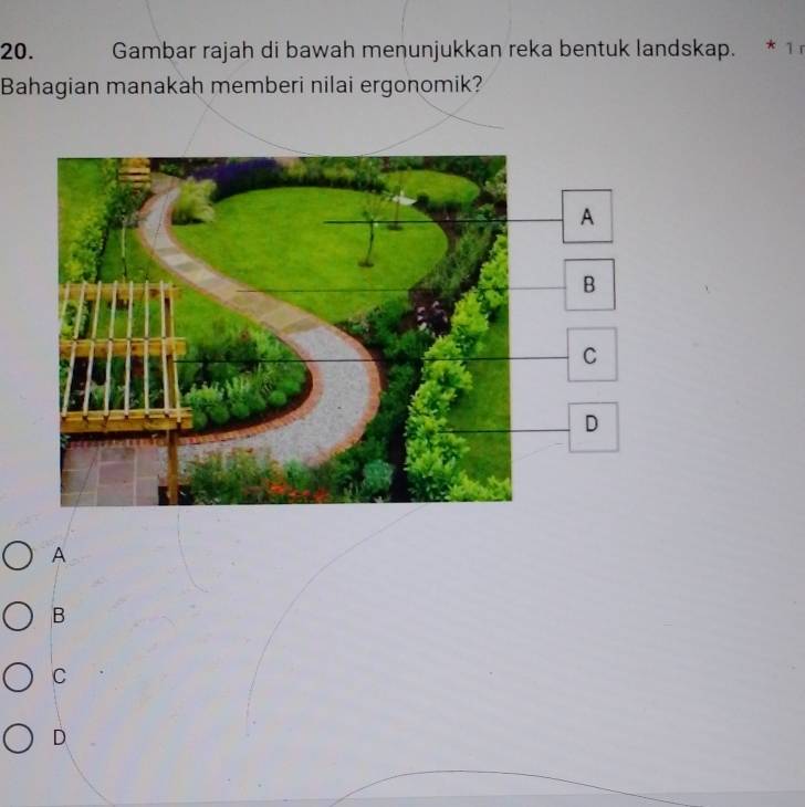 Gambar rajah di bawah menunjukkan reka bentuk landskap. * 1r
Bahagian manakah memberi nilai ergonomik?
A
B
C
D