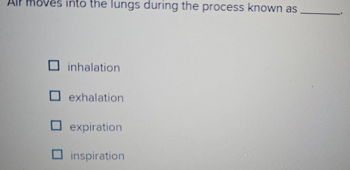 All moves into the lungs during the process known as_
.
inhalation
exhalation
expiration
inspiration