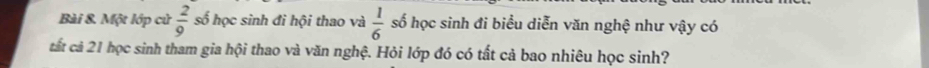 Một lớp cử  2/9  số học sinh đi hội thao và  1/6  số học sinh đi biểu diễn văn nghệ như vậy có 
cất cả 21 học sinh tham gia hội thao và văn nghệ. Hỏi lớp đó có tất cả bao nhiêu học sinh?