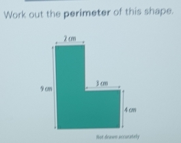 Work out the perimeter of this shape. 
Nut drawn accurately