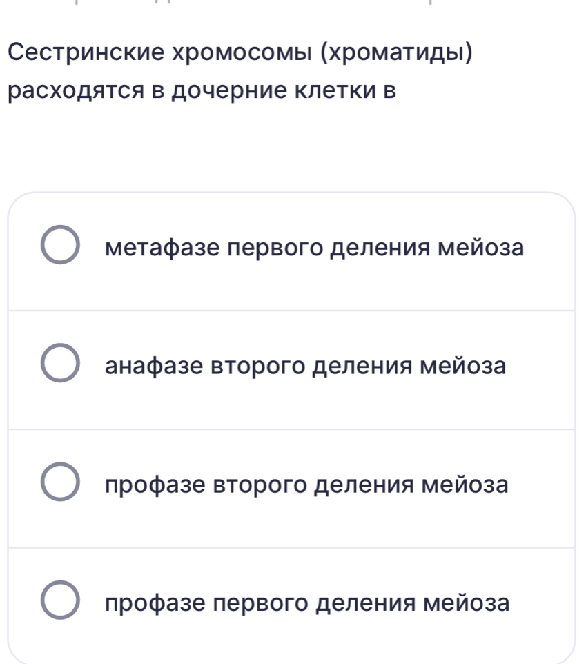 Сестринские хромосомь (Χромаτиды)
расходяΤся в дочерние клетки в
Μетафазе первого деления мейоза
анафазе второго деления мейоза
лроφазе второго деления мейоза
профазе первого деления мейоза