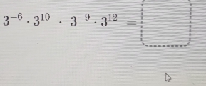 3^(-6)· 3^(10)· 3^(-9)· 3^(12)=□