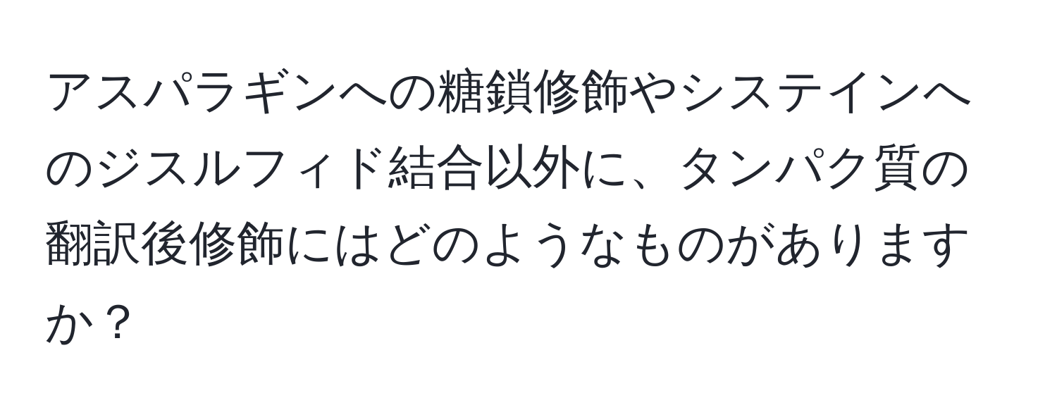 アスパラギンへの糖鎖修飾やシステインへのジスルフィド結合以外に、タンパク質の翻訳後修飾にはどのようなものがありますか？