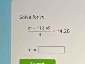 Solve for m.
 (m--12.49)/-4 =-4.28
m=□
Cubmít