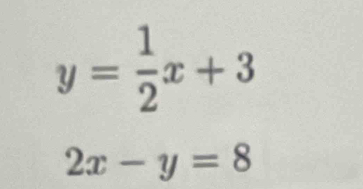 y= 1/2 x+3
2x-y=8