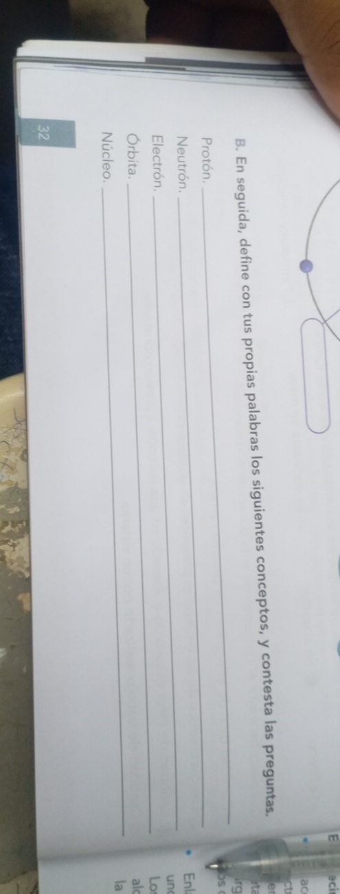 ac 
ct 
_ 
B. En seguida, define con tus propias palabras los siguientes conceptos, y contesta las preguntas. e 
ita 
irg 
AOS ( 
Protón._ 
_ 
Neutrón. Enl 
un 
_ 
Electrón. 
Los 
_ 
Órbita. 
al 
la 
Núcleo. 
32
