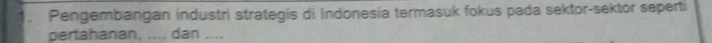 Pengembangan industri strategis di Indonesia termasuk fokus pada sektor-sektor seperti 
pertahanan, ..., dan ....
