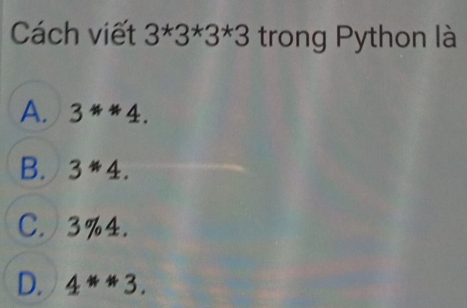 Cách viết 3^*3^*3^*3 trong Python là
A. . 3^**4
B. 3*4.
C. 3%4.
D. 4**3