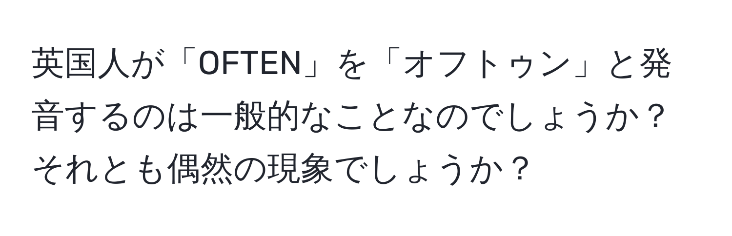 英国人が「OFTEN」を「オフトゥン」と発音するのは一般的なことなのでしょうか？それとも偶然の現象でしょうか？