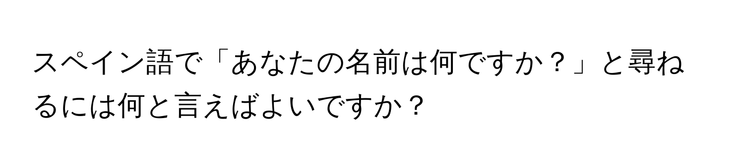 スペイン語で「あなたの名前は何ですか？」と尋ねるには何と言えばよいですか？