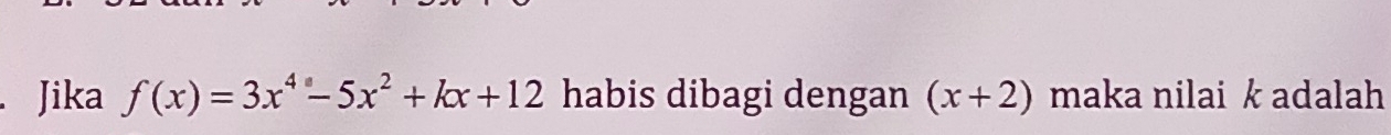 Jika f(x)=3x^4-5x^2+kx+12 habis dibagi dengan (x+2) maka nilai k adalah