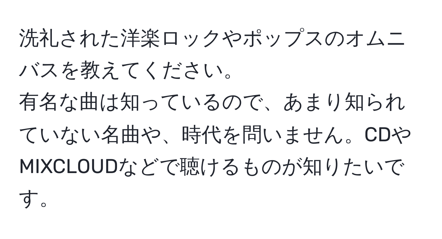 洗礼された洋楽ロックやポップスのオムニバスを教えてください。  
有名な曲は知っているので、あまり知られていない名曲や、時代を問いません。CDやMIXCLOUDなどで聴けるものが知りたいです。