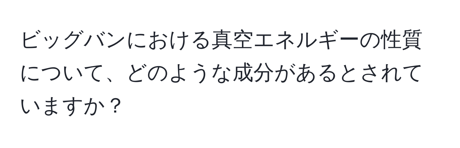 ビッグバンにおける真空エネルギーの性質について、どのような成分があるとされていますか？