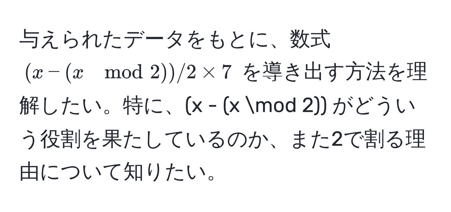 与えられたデータをもとに、数式 $(x-(x mod 2))/2 * 7$ を導き出す方法を理解したい。特に、(x - (x mod 2)) がどういう役割を果たしているのか、また2で割る理由について知りたい。