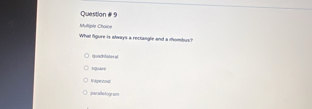 Question # 9
Multiple Choice
What figure is always a rectangle and a rhombus?
quadrilateral
square
trapezoid
parallelogram