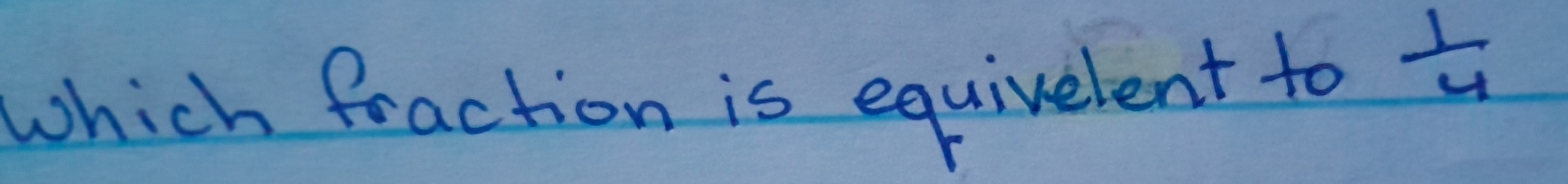 which fraction is equivelent to
 1/4 