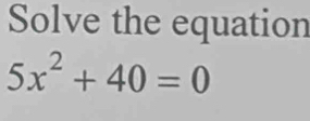 Solve the equation
5x^2+40=0