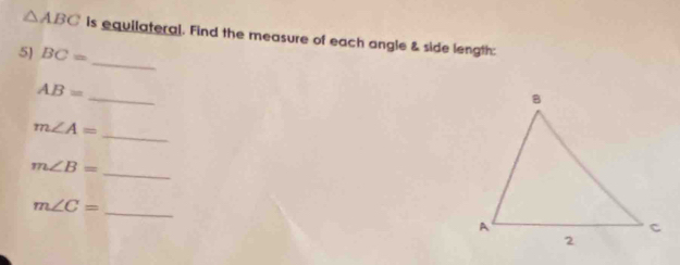 △ ABC is equilateral. Find the measure of each angle & side length: 
_ 
5) BC=
_
AB=
_
m∠ A=
_
m∠ B=
_
m∠ C=