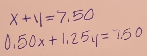 x+11=7.50
0.50x+1.25y=7.50