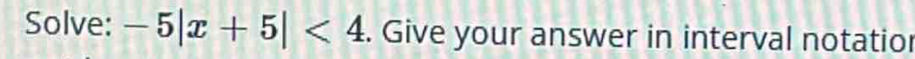 Solve: -5|x+5|<4</tex> . Give your answer in interval notatior