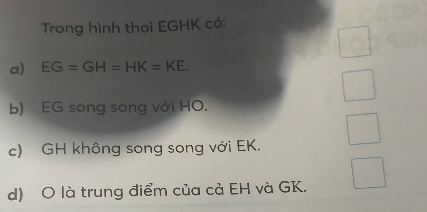 Trong hình thoi EGHK có: 
a) EG=GH=HK=KE. 
b) EG song song với HO. 
c) GH không song song với EK. 
d) O là trung điểm của cả EH và GK.