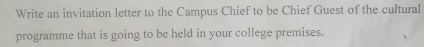 Write an invitation letter to the Campus Chief to be Chief Guest of the cultural 
programme that is going to be held in your college premises.