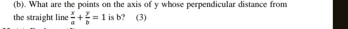 What are the points on the axis of y whose perpendicular distance from 
the straight line  x/a + y/b =1 is b? (3)