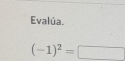 Evalúa.
(-1)^2=□