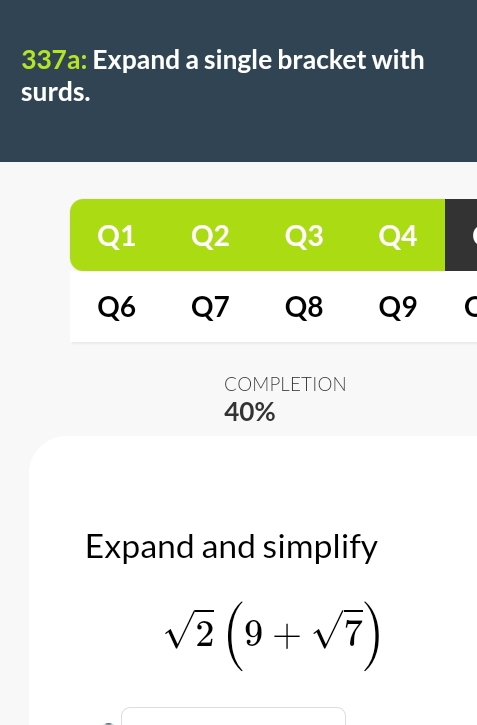 337a: Expand a single bracket with 
surds. 
COMPLETION
40%
Expand and simplify
sqrt(2)(9+sqrt(7))