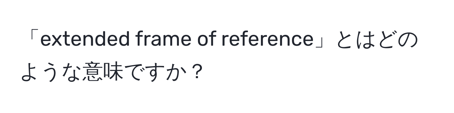 「extended frame of reference」とはどのような意味ですか？