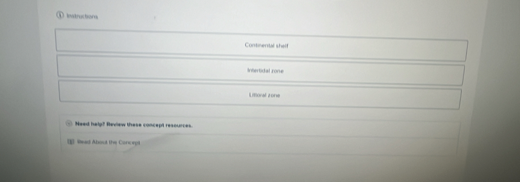 ① Instructions
Continental shelf
Intertidal zone
Littoral zone
Need help? Review these concept resources.
= Read About the Concept