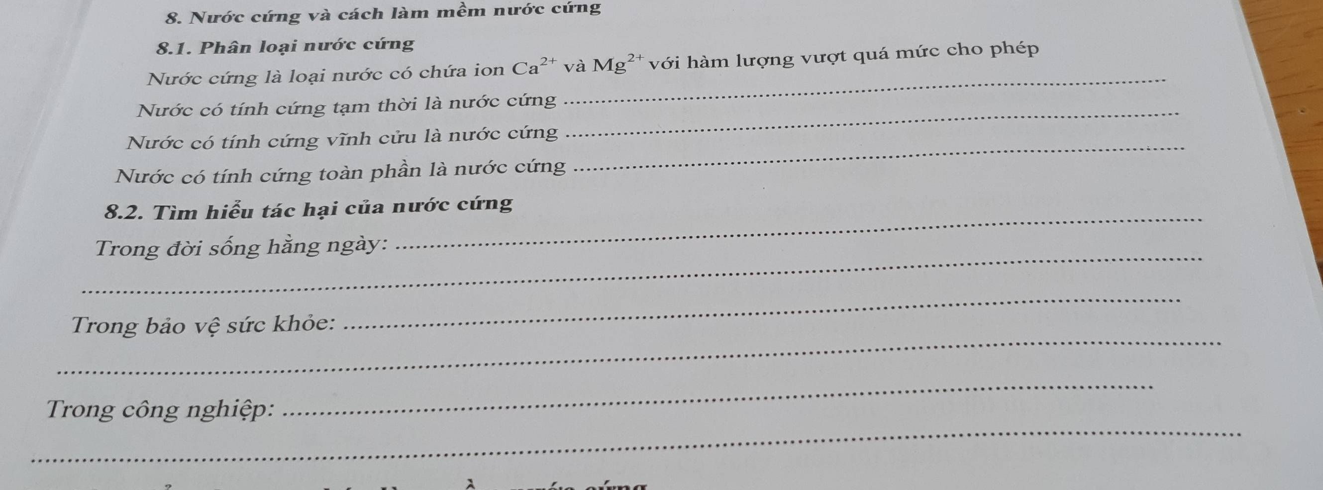 Nước cứng và cách làm mềm nước cứng 
8.1. Phân loại nước cứng 
_ 
Nước cứng là loại nước có chứa ion Ca^(2+) và Mg^(2+) với hàm lượng vượt quá mức cho phép 
Nước có tính cứng tạm thời là nước cứng_ 
_ 
Nước có tính cứng vĩnh cửu là nước cứng 
Nước có tính cứng toàn phần là nước cứng 
_ 
8.2. Tìm hiểu tác hại của nước cứng 
_ 
Trong đời sống hằng ngày: 
_ 
_ 
Trong bảo vệ sức khỏe: 
_ 
Trong công nghiệp: 
_