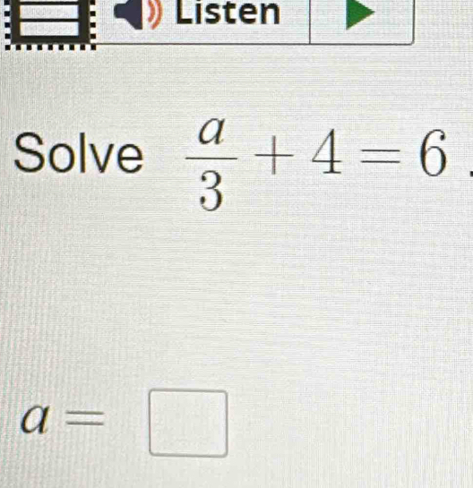 Solve  a/3 +4=6
a=□