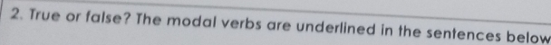 True or false? The modal verbs are underlined in the sentences below