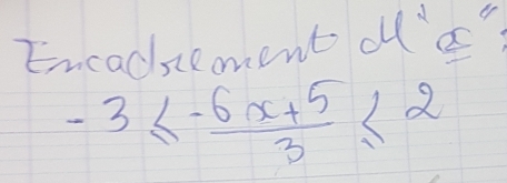 Encadiement dll's
-3≤  (-6x+5)/3 ≤ 2