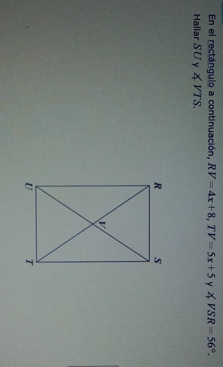 En el rectángulo a continuación, RV=4x+8, TV=5x+5 y ∠ VSR=56°. 
Hallar SU y ∠ VTS.