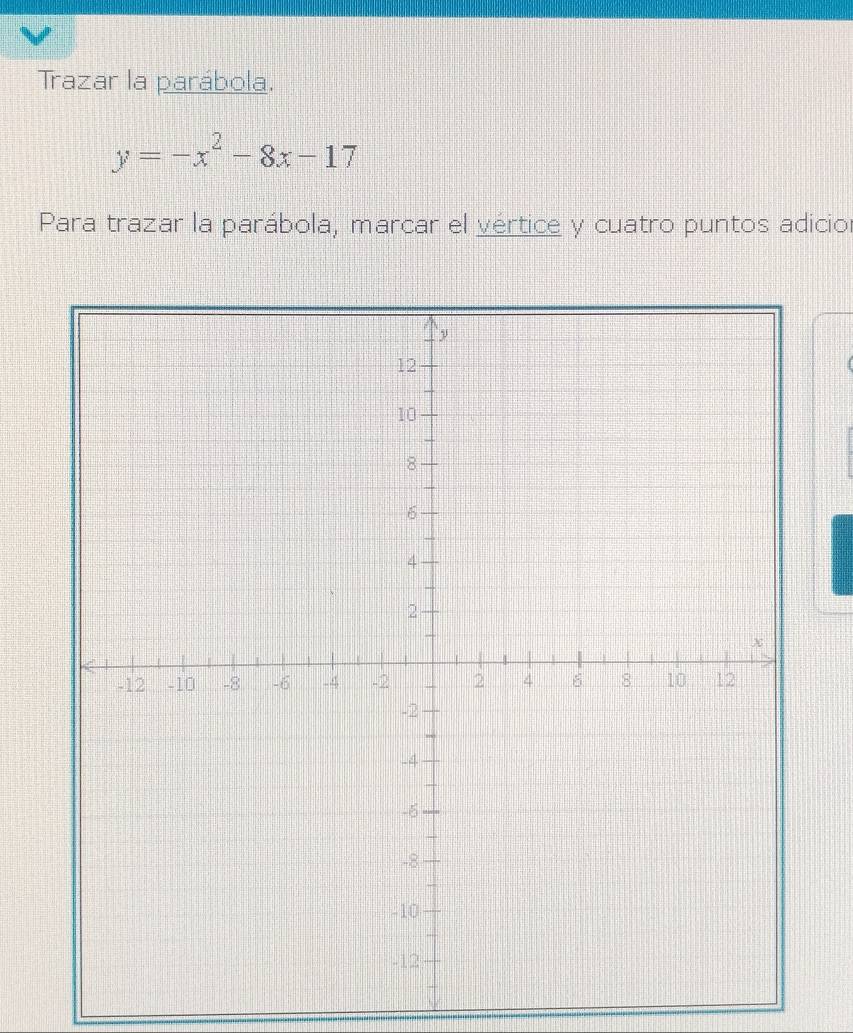 Trazar la parábola.
y=-x^2-8x-17
Para trazar la parábola, marcar el vértice y cuatro puntos adicior