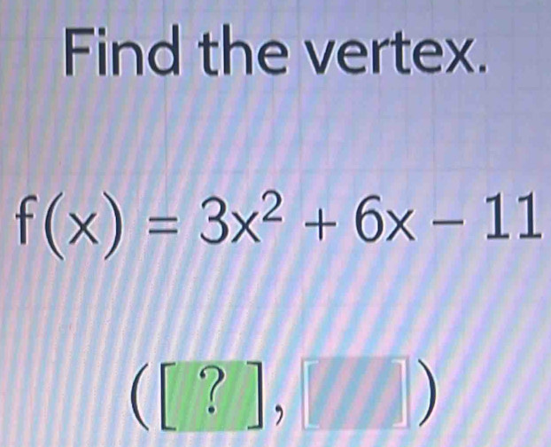 Find the vertex.
f(x)=3x^2+6x-11
([?],[])