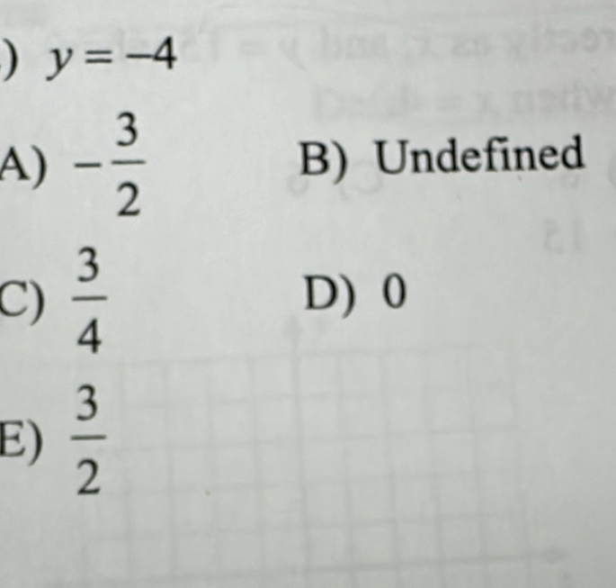 ) y=-4
A) - 3/2  B) Undefined
C)  3/4  D) 0
E)  3/2 