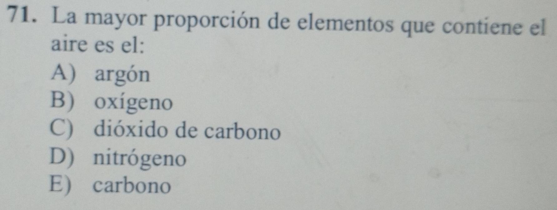 La mayor proporción de elementos que contiene el
aire es el:
A) argón
B) oxígeno
C) dióxido de carbono
D) nitrógeno
E) carbono