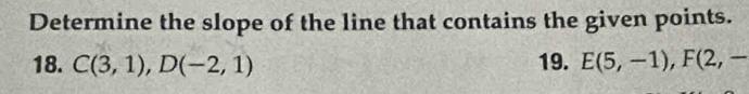 Determine the slope of the line that contains the given points. 
18. C(3,1), D(-2,1) 19. E(5,-1), F(2,-