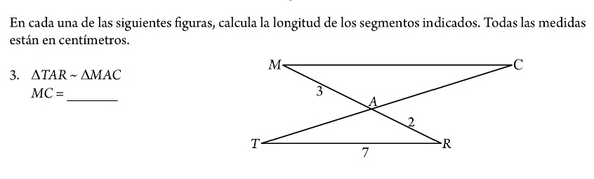 En cada una de las siguientes figuras, calcula la longitud de los segmentos indicados. Todas las medidas 
están en centímetros. 
3. △ TARsim △ MAC
_ MC=