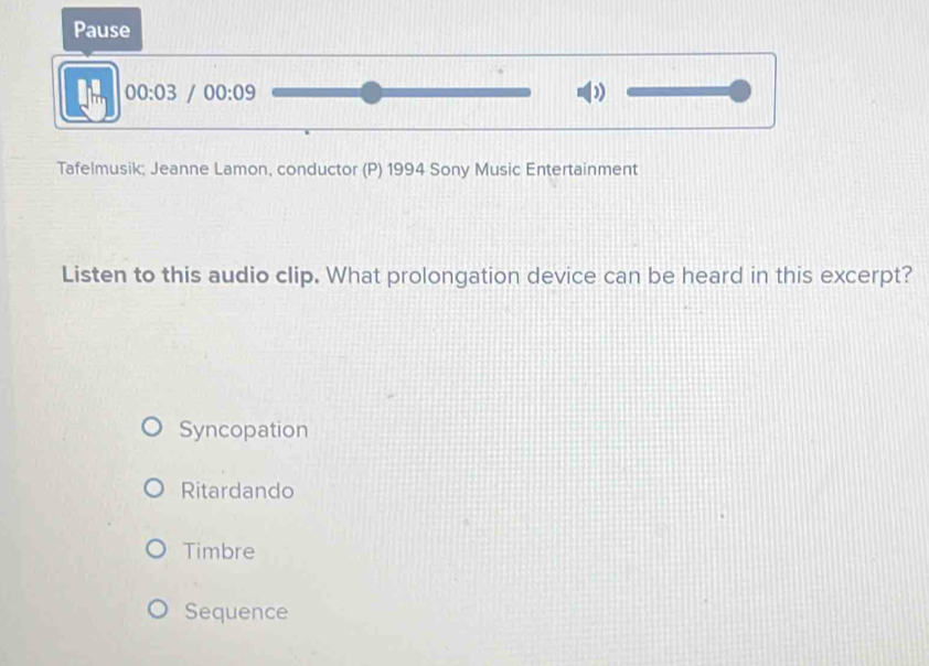 Pause
00:03 00:09 
D
Tafelmusik; Jeanne Lamon, conductor (P) 1994 Sony Music Entertainment
Listen to this audio clip. What prolongation device can be heard in this excerpt?
Syncopation
Ritardando
Timbre
Sequence