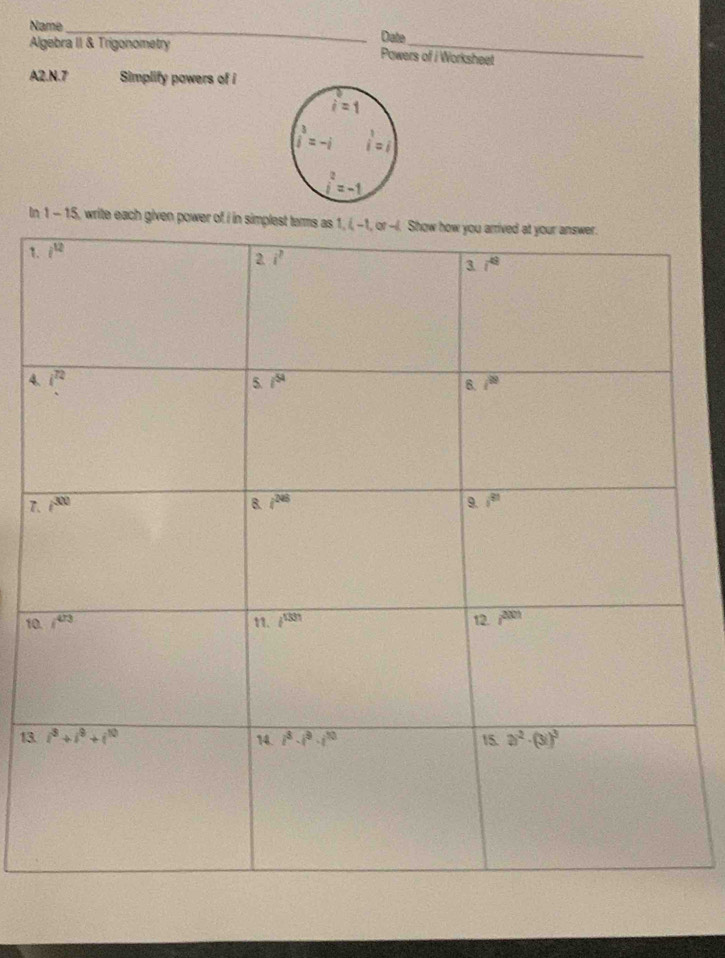Name
_
Date
Algebra II & Trigonometry Powers of i Worksheet
A2.N.7 Simplify powers of i
In 1-15 5., write each given power of i in simplest ta
1
4
7
10
13